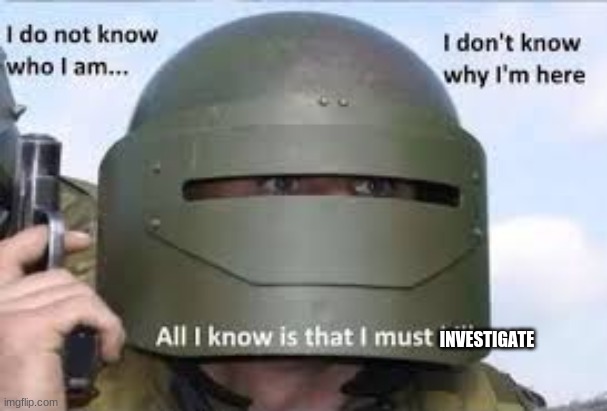 I dont know who | INVESTIGATE | image tagged in i dont know who | made w/ Imgflip meme maker