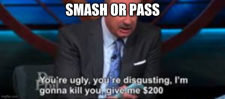 E | SMASH OR PASS | image tagged in damn dr phil | made w/ Imgflip meme maker