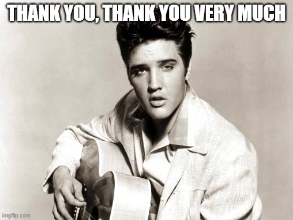 elvis birthday | THANK YOU, THANK YOU VERY MUCH | image tagged in elvis birthday | made w/ Imgflip meme maker