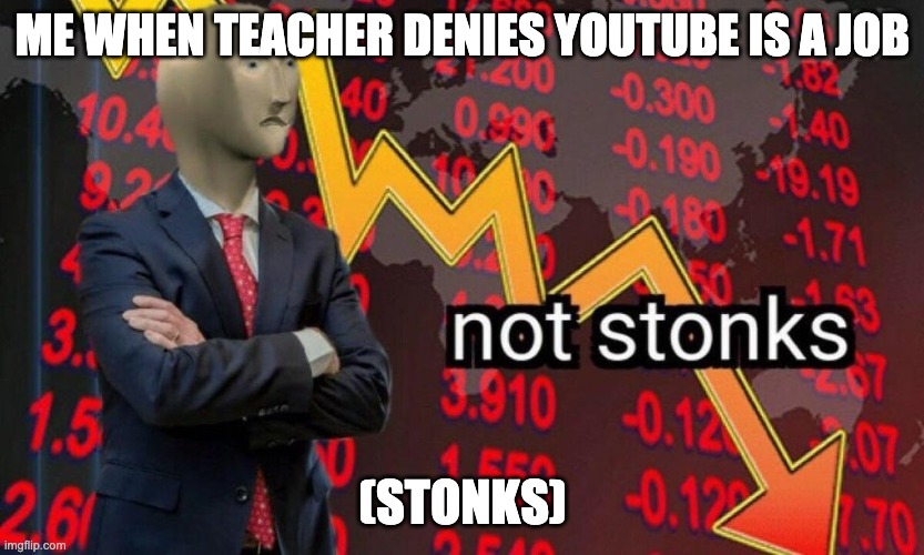 Not stonks | ME WHEN TEACHER DENIES YOUTUBE IS A JOB (STONKS) | image tagged in not stonks | made w/ Imgflip meme maker