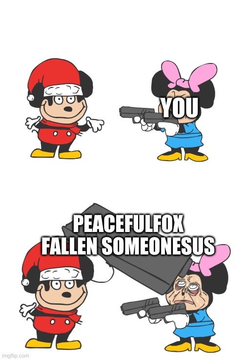 mokey mouse | YOU PEACEFULFOX FALLEN SOMEONESUS | image tagged in mokey mouse | made w/ Imgflip meme maker