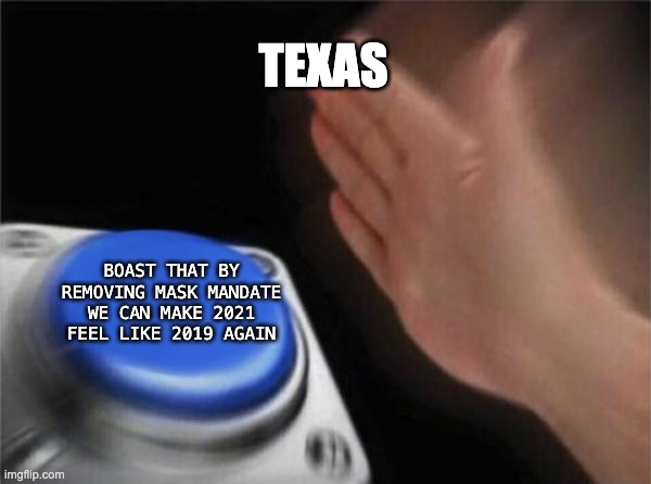 Blank Nut Button Meme | TEXAS BOAST THAT BY REMOVING MASK MANDATE WE CAN MAKE 2021 FEEL LIKE 2019 AGAIN | image tagged in memes,blank nut button | made w/ Imgflip meme maker