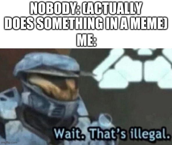 Hi | NOBODY: (ACTUALLY DOES SOMETHING IN A MEME); ME: | image tagged in oh wow are you actually reading these tags,stop reading the tags,memes,reeeeeeeeeeeeeeeeeeeeee,halo,nobody is born cool | made w/ Imgflip meme maker