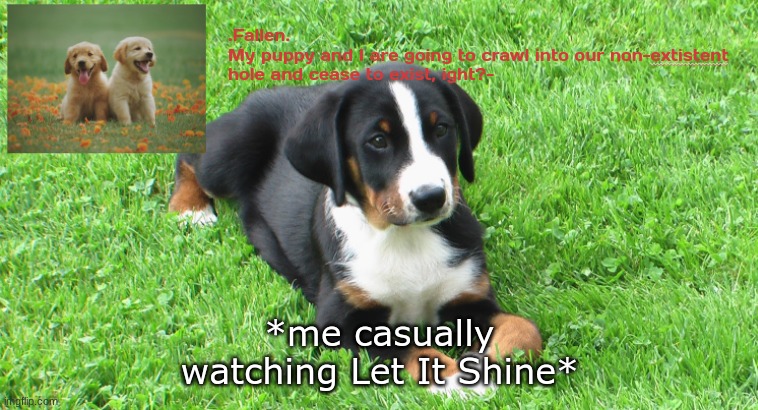 lol | *me casually watching Let It Shine* | image tagged in fallen's doggo temp | made w/ Imgflip meme maker
