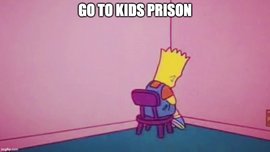 bart simpson timeout | GO TO KIDS PRISON | image tagged in bart simpson timeout | made w/ Imgflip meme maker