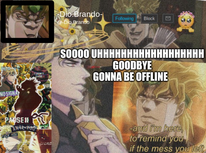 . | SOOOO UHHHHHHHHHHHHHHHHHH
GOODBYE
GONNA BE OFFLINE | image tagged in dio temp 2 | made w/ Imgflip meme maker