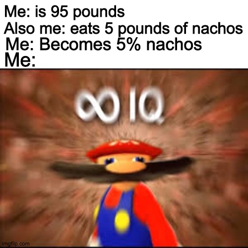 Me: is 95 pounds
Also me: eats 5 pounds of nachos; Me: Becomes 5% nachos; Me: | image tagged in infinty iq | made w/ Imgflip meme maker