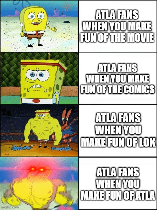 Sponge Finna Commit Muder | ATLA FANS WHEN YOU MAKE FUN OF THE MOVIE; ATLA FANS WHEN YOU MAKE FUN OF THE COMICS; ATLA FANS WHEN YOU MAKE FUN OF LOK; ATLA FANS WHEN YOU MAKE FUN OF ATLA | image tagged in sponge finna commit muder | made w/ Imgflip meme maker