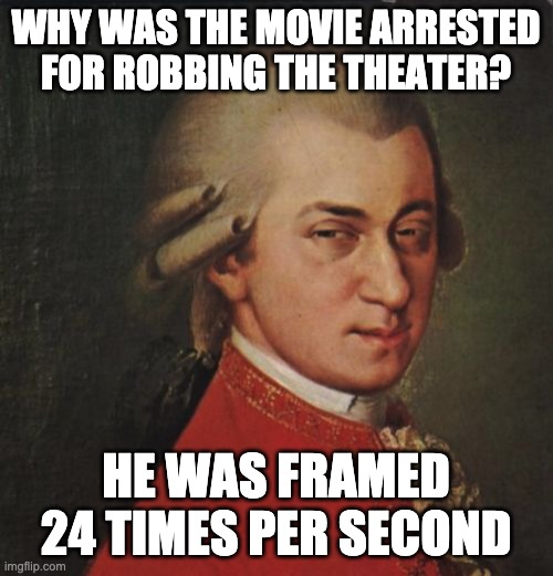 Mozart Not Sure Meme | WHY WAS THE MOVIE ARRESTED FOR ROBBING THE THEATER? HE WAS FRAMED 24 TIMES PER SECOND | image tagged in memes,mozart not sure | made w/ Imgflip meme maker