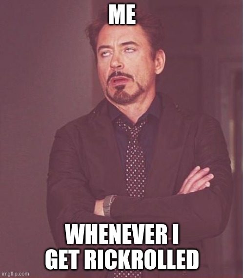 so true | ME; WHENEVER I GET RICKROLLED | image tagged in memes,face you make robert downey jr | made w/ Imgflip meme maker