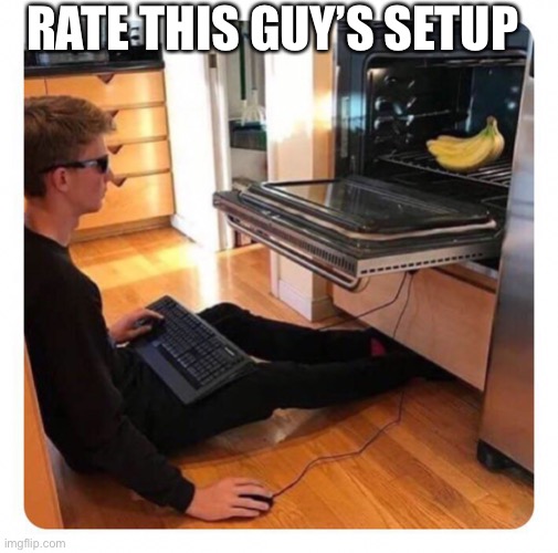 Best setup | RATE THIS GUY’S SETUP | made w/ Imgflip meme maker