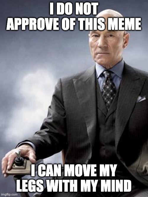Professor X does not approve | I DO NOT APPROVE OF THIS MEME I CAN MOVE MY LEGS WITH MY MIND | image tagged in professor x does not approve | made w/ Imgflip meme maker
