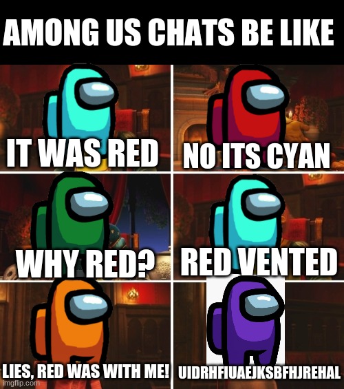 there's always one... | AMONG US CHATS BE LIKE; IT WAS RED; NO ITS CYAN; RED VENTED; WHY RED? UIDRHFIUAEJKSBFHJREHAL; LIES, RED WAS WITH ME! | image tagged in shrek fiona harold donkey,among us | made w/ Imgflip meme maker