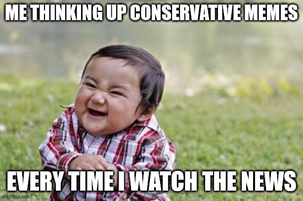 Evil Toddler | ME THINKING UP CONSERVATIVE MEMES; EVERY TIME I WATCH THE NEWS | image tagged in memes,lol,funny,covid19,masks,vaccine | made w/ Imgflip meme maker