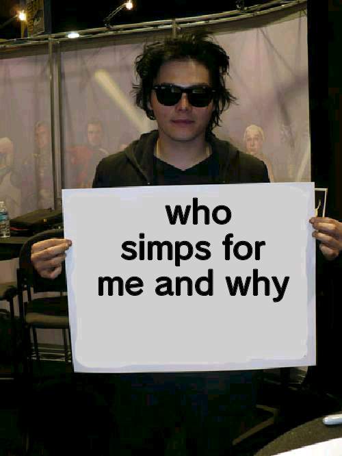 Gerard Way holding sign | who simps for me and why | image tagged in gerard way holding sign | made w/ Imgflip meme maker