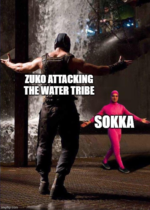 Pink Guy vs Bane | ZUKO ATTACKING THE WATER TRIBE; SOKKA | image tagged in pink guy vs bane | made w/ Imgflip meme maker