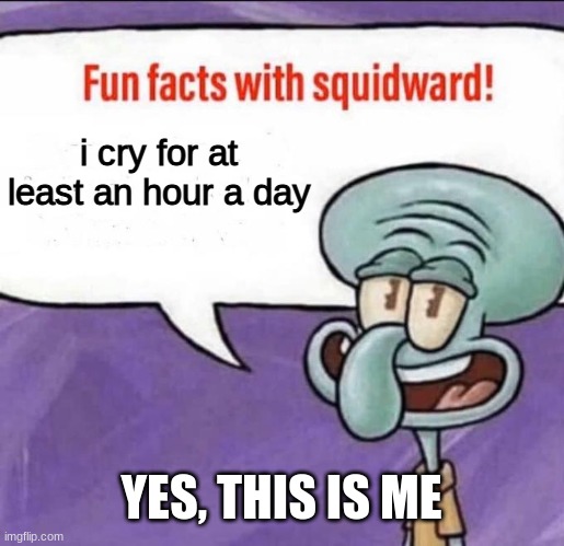 lol | i cry for at least an hour a day; YES, THIS IS ME | image tagged in fun facts with squidward | made w/ Imgflip meme maker