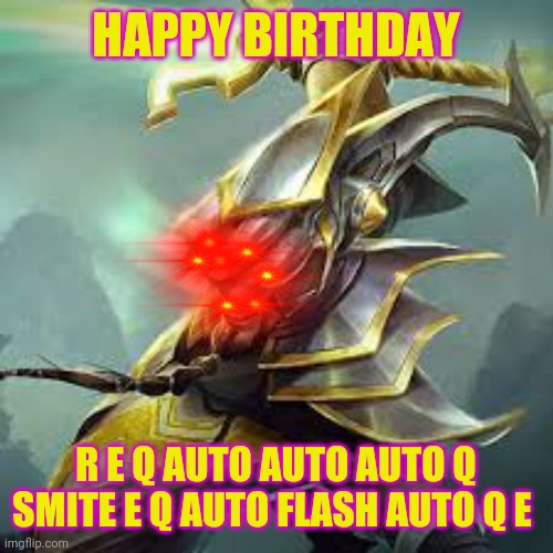 Happy Birthday | HAPPY BIRTHDAY; R E Q AUTO AUTO AUTO Q SMITE E Q AUTO FLASH AUTO Q E | image tagged in league of legends,happy birthday | made w/ Imgflip meme maker