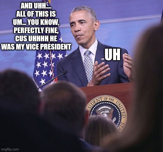 Obummer | AND UHH.... ALL OF THIS IS UM... YOU KNOW, PERFECTLY FINE, CUS UHHHH HE WAS MY VICE PRESIDENT UH | image tagged in obummer | made w/ Imgflip meme maker