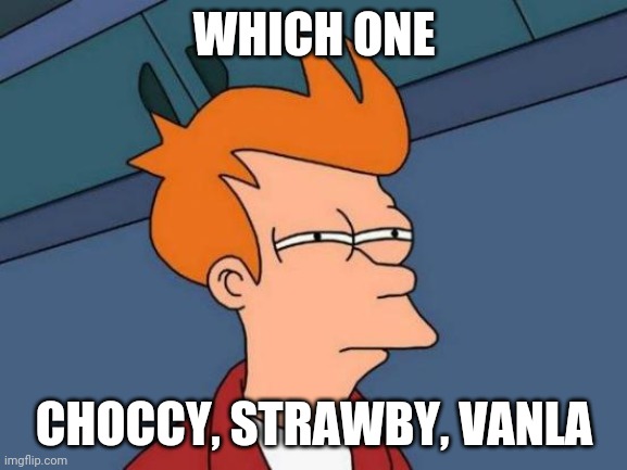 Futurama Fry | WHICH ONE; CHOCCY, STRAWBY, VANLA | image tagged in memes,futurama fry | made w/ Imgflip meme maker