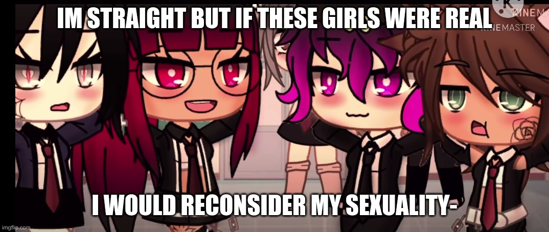 Will take down if offensive to anyone | IM STRAIGHT BUT IF THESE GIRLS WERE REAL; I WOULD RECONSIDER MY SEXUALITY- | made w/ Imgflip meme maker