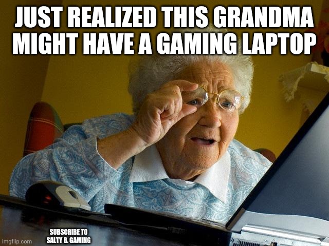 Woah epic or funny or none | JUST REALIZED THIS GRANDMA MIGHT HAVE A GAMING LAPTOP; SUBSCRIBE TO SALTY B. GAMING | image tagged in memes,grandma finds the internet | made w/ Imgflip meme maker