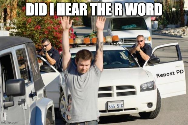 Repost Police | DID I HEAR THE R WORD | image tagged in repost police | made w/ Imgflip meme maker