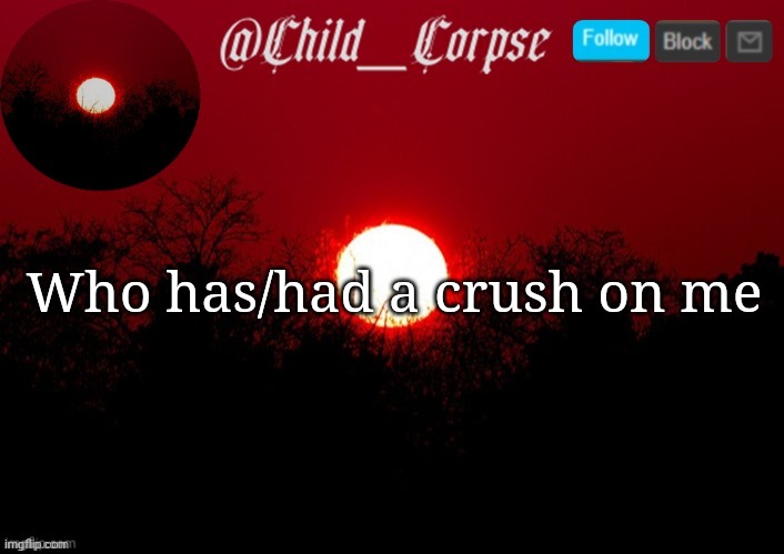 Child_Corpse announcement template | Who has/had a crush on me | image tagged in child_corpse announcement template | made w/ Imgflip meme maker