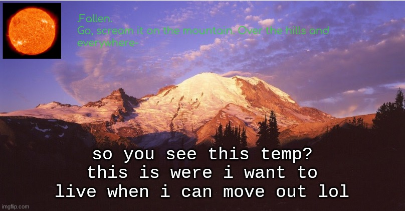 Fallen's mountain temp | so you see this temp? this is were i want to live when i can move out lol | image tagged in fallen's mountain temp | made w/ Imgflip meme maker