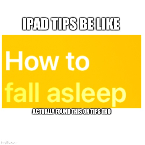 Really did find this on tips | IPAD TIPS BE LIKE; ACTUALLY FOUND THIS ON TIPS THO | image tagged in memes,sleeping,tips,ipad,reality | made w/ Imgflip meme maker