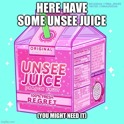 HERE HAVE SOME UNSEE JUICE (YOU MIGHT NEED IT) | made w/ Imgflip meme maker