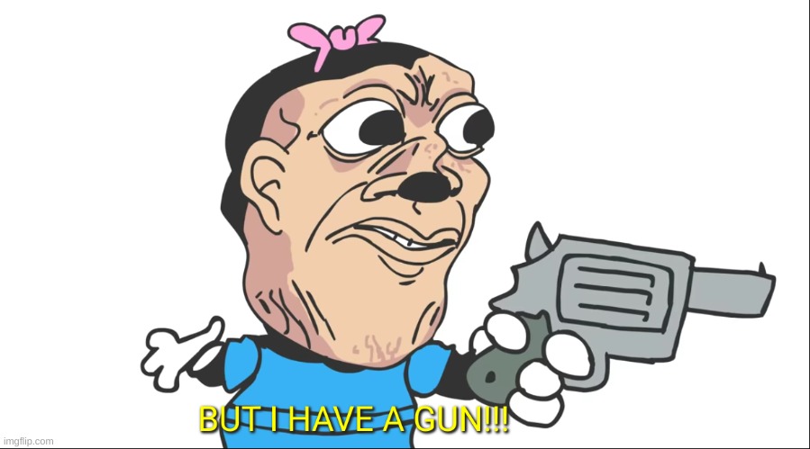 BUT I HAVE A GUN!!! | image tagged in but i have a gun | made w/ Imgflip meme maker
