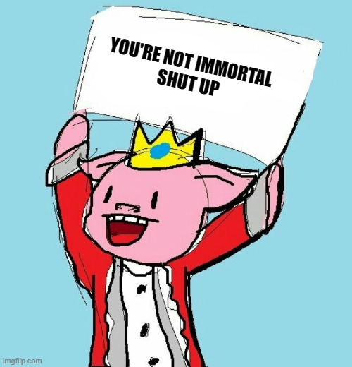 technoblade holding sign | YOU'RE NOT IMMORTAL 
SHUT UP | image tagged in technoblade holding sign | made w/ Imgflip meme maker