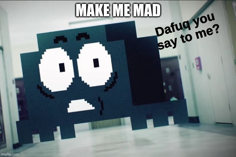 Pretty hard unless you know me well | MAKE ME MAD | image tagged in dafuq you say to me | made w/ Imgflip meme maker