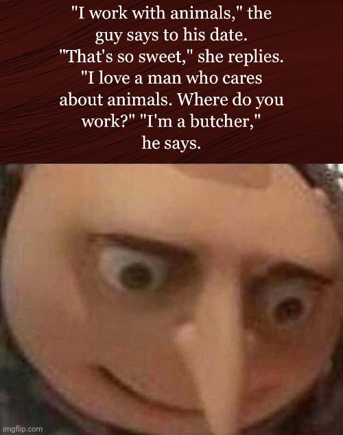 Lol | image tagged in gru meme,funny,animals,butcher,date | made w/ Imgflip meme maker