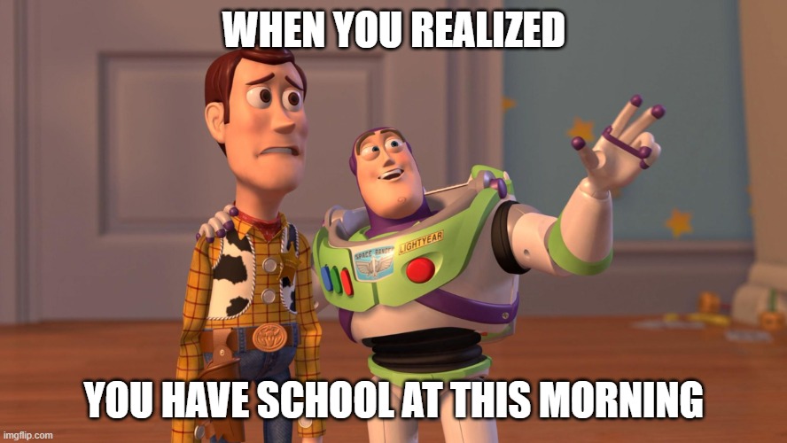i hope u understand | WHEN YOU REALIZED; YOU HAVE SCHOOL AT THIS MORNING | image tagged in woody and buzz lightyear everywhere widescreen | made w/ Imgflip meme maker