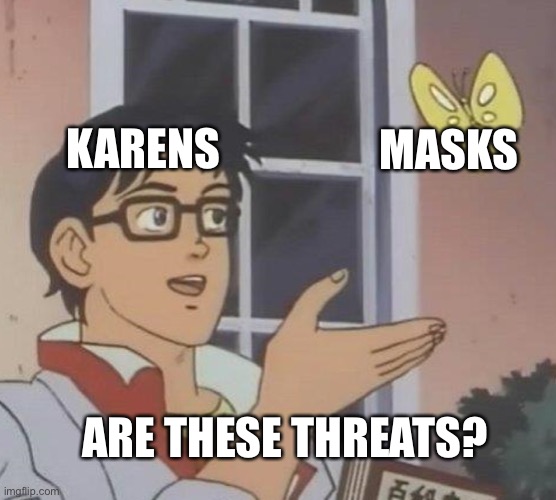 Is This A Pigeon Meme | KARENS; MASKS; ARE THESE THREATS? | image tagged in memes,is this a pigeon | made w/ Imgflip meme maker