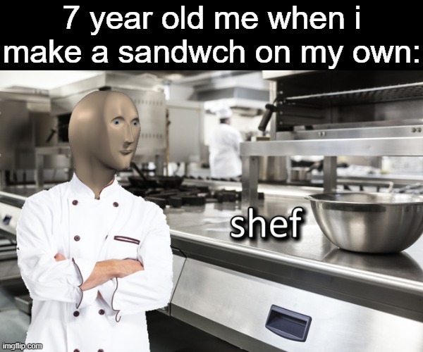 Meme Man Shef | 7 year old me when i make a sandwch on my own: | image tagged in memes,meme man shef | made w/ Imgflip meme maker
