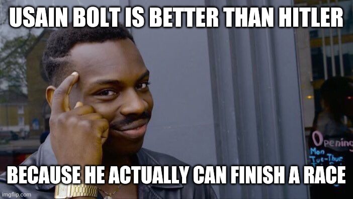 Uh oh. | USAIN BOLT IS BETTER THAN HITLER; BECAUSE HE ACTUALLY CAN FINISH A RACE | image tagged in memes,roll safe think about it,wtf,hitler,usain bolt,dark humor | made w/ Imgflip meme maker