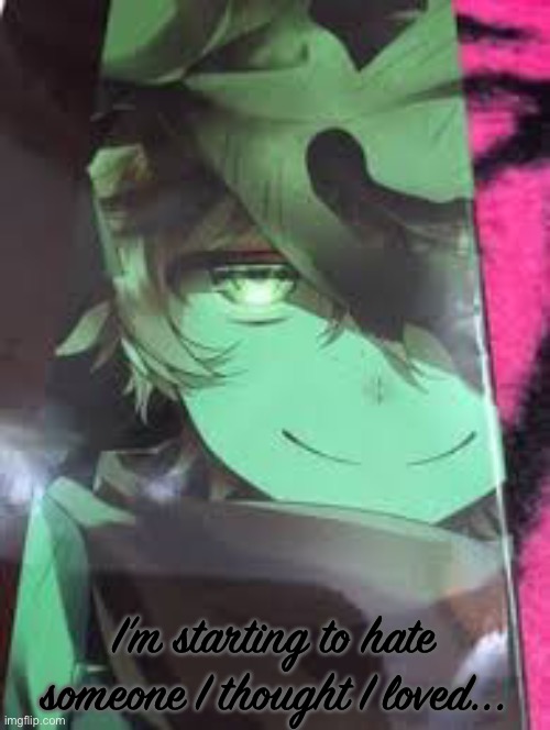 I’m starting to hate someone I thought I loved... | made w/ Imgflip meme maker