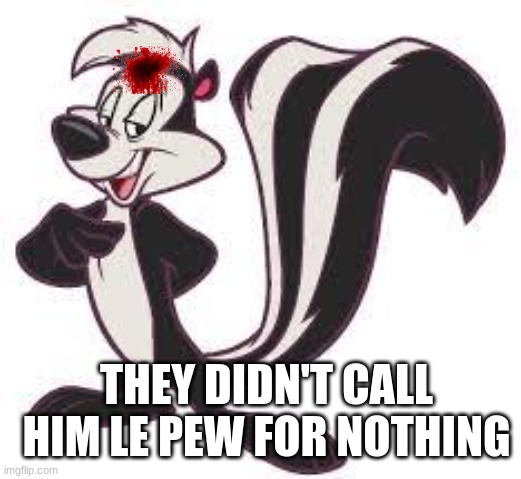 pepe le pew advice | THEY DIDN'T CALL HIM LE PEW FOR NOTHING | image tagged in pepe le pew advice | made w/ Imgflip meme maker