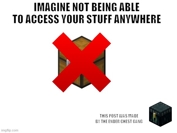 Ender Chest Gang | IMAGINE NOT BEING ABLE TO ACCESS YOUR STUFF ANYWHERE; THIS POST WAS MADE BY THE ENDER CHEST GANG | image tagged in gang meme,minecraft | made w/ Imgflip meme maker