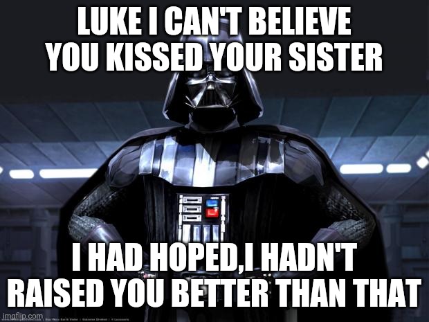 Darth Vader | LUKE I CAN'T BELIEVE YOU KISSED YOUR SISTER; I HAD HOPED,I HADN'T RAISED YOU BETTER THAN THAT | image tagged in darth vader | made w/ Imgflip meme maker