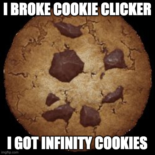 Cookie Clicker | I BROKE COOKIE CLICKER I GOT INFINITY COOKIES | image tagged in cookie clicker | made w/ Imgflip meme maker