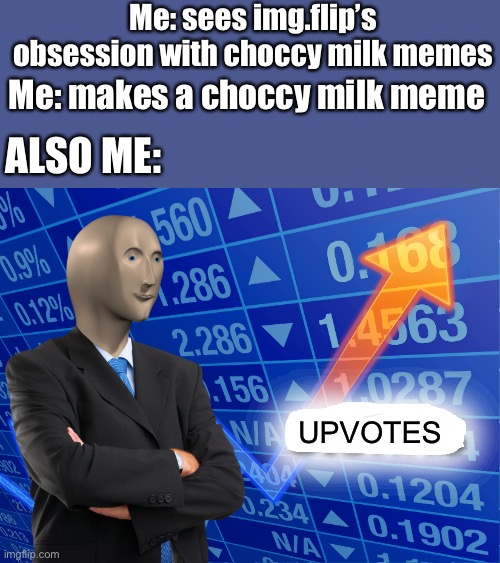 Choccy milk | Me: sees img.flip’s obsession with choccy milk memes; Me: makes a choccy milk meme; ALSO ME:; UPVOTES | image tagged in empty stonks | made w/ Imgflip meme maker