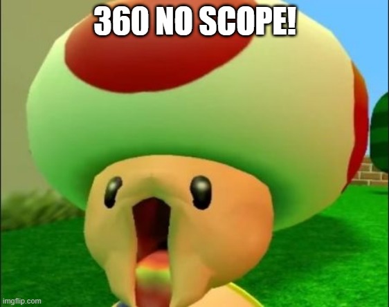 toad epic face xd | 360 NO SCOPE! | image tagged in toad epic face xd | made w/ Imgflip meme maker