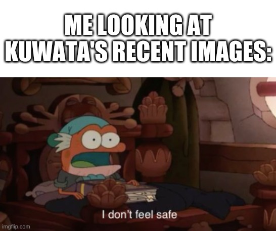 welp- | ME LOOKING AT KUWATA'S RECENT IMAGES: | image tagged in memes,funny,why | made w/ Imgflip meme maker