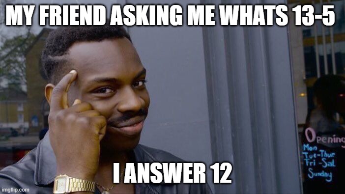 Roll Safe Think About It | MY FRIEND ASKING ME WHATS 13-5; I ANSWER 12 | image tagged in memes,roll safe think about it | made w/ Imgflip meme maker