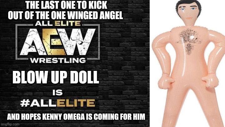 Is all elite | THE LAST ONE TO KICK OUT OF THE ONE WINGED ANGEL; BLOW UP DOLL; AND HOPES KENNY OMEGA IS COMING FOR HIM | image tagged in is all elite | made w/ Imgflip meme maker