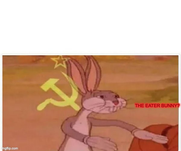 communist bugs bunny | THE EATER BUNNY? | image tagged in communist bugs bunny | made w/ Imgflip meme maker